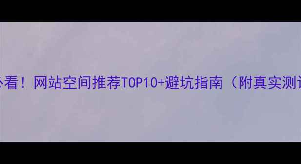 图片 🔥必看！网站空间推荐TOP10+避坑指南（附真实测评）