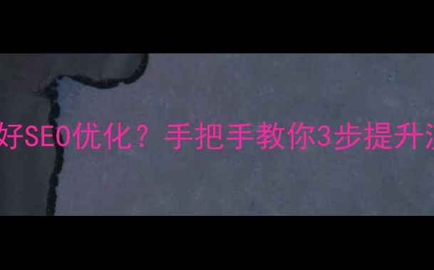 图片 🔥快速建站后如何做好SEO优化？手把手教你3步提升流量（附避坑指南）1