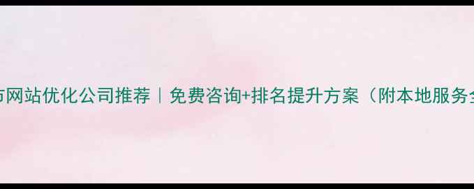 图片 🔥恩施市网站优化公司推荐｜免费咨询+排名提升方案（附本地服务全攻略）