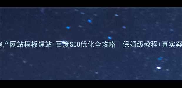 图片 🔥房产网站模板建站+百度SEO优化全攻略｜保姆级教程+真实案例2