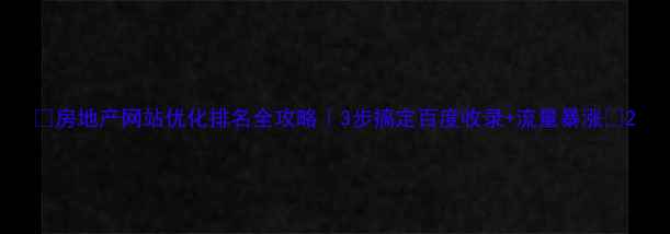 图片 🔥房地产网站优化排名全攻略｜3步搞定百度收录+流量暴涨📈2