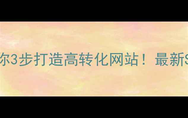 图片 🔥手把手教你3步打造高转化网站！最新SEO优化攻略