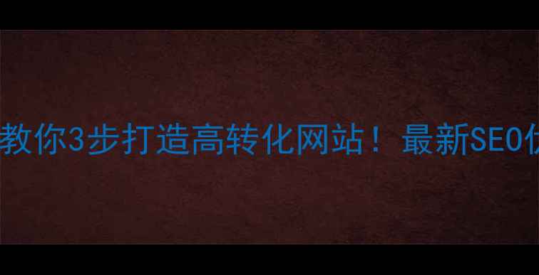 图片 🔥手把手教你3步打造高转化网站！最新SEO优化攻略2