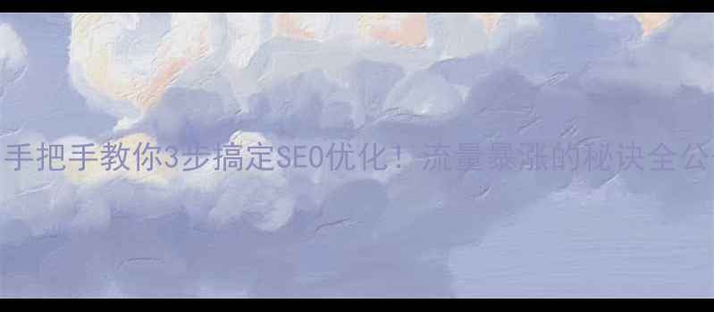 图片 🔥手把手教你3步搞定SEO优化！流量暴涨的秘诀全公开