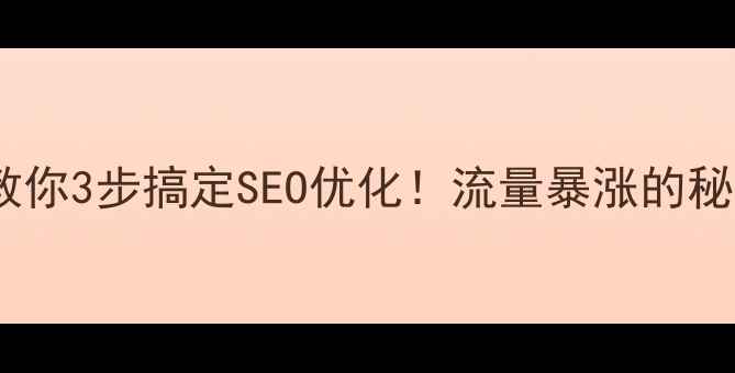 图片 🔥手把手教你3步搞定SEO优化！流量暴涨的秘诀全公开2