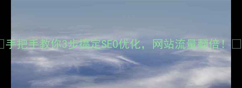 图片 🔥手把手教你3步搞定SEO优化，网站流量翻倍！🔥2