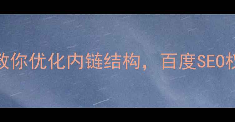 图片 🔥手把手教你优化内链结构，百度SEO权重翻倍！