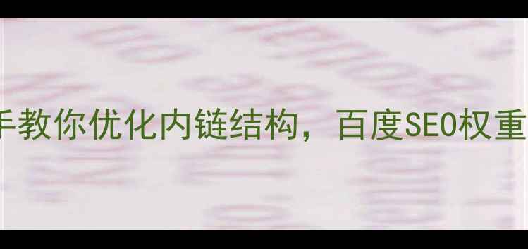图片 🔥手把手教你优化内链结构，百度SEO权重翻倍！2