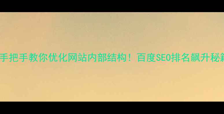 图片 🔥手把手教你优化网站内部结构！百度SEO排名飙升秘籍1