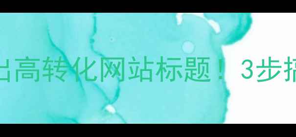 图片 🔥手把手教你写出高转化网站标题！3步搞定百度SEO排名2