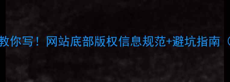 图片 🔥手把手教你写！网站底部版权信息规范+避坑指南（附模板）