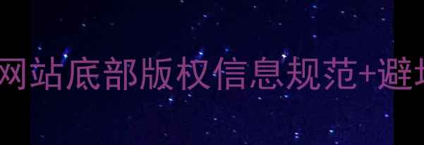 图片 🔥手把手教你写！网站底部版权信息规范+避坑指南（附模板）2