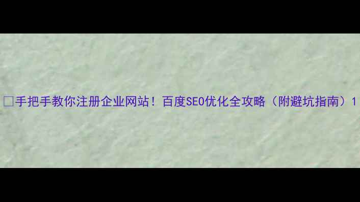图片 🔥手把手教你注册企业网站！百度SEO优化全攻略（附避坑指南）1