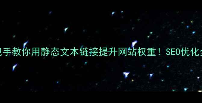图片 🔥手把手教你用静态文本链接提升网站权重！SEO优化全攻略