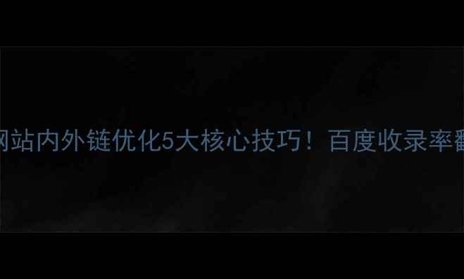 图片 🔥手把手教你网站内外链优化5大核心技巧！百度收录率翻倍秘籍大公开