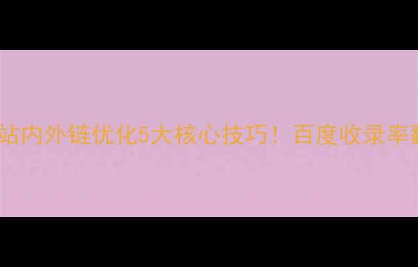 图片 🔥手把手教你网站内外链优化5大核心技巧！百度收录率翻倍秘籍大公开2