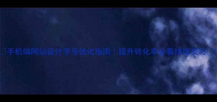 图片 🔥手机端网站设计字号优化指南｜提升转化率必看排版技巧✅1