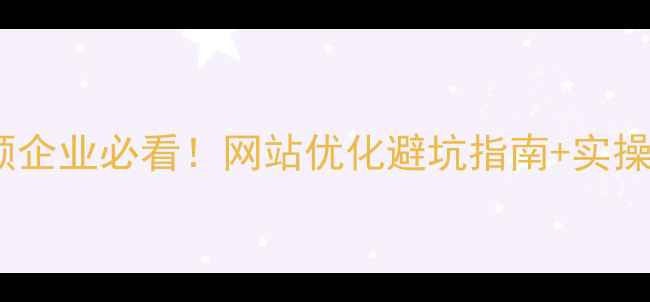 图片 🔥抚顺企业必看！网站优化避坑指南+实操模板2
