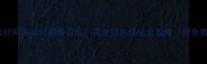 图片 🔥拍摄素材网站如何霸屏百度？百度排名优化全攻略（附免费工具）1