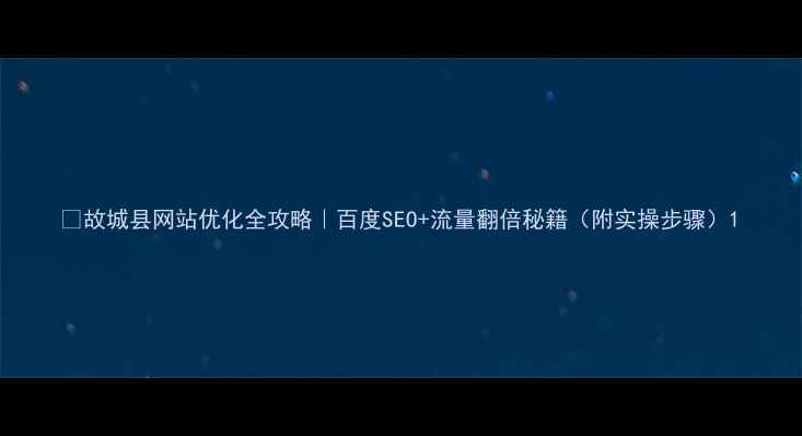 图片 🔥故城县网站优化全攻略｜百度SEO+流量翻倍秘籍（附实操步骤）1