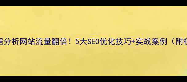 图片 🔥数据分析网站流量翻倍！5大SEO优化技巧+实战案例（附模板）