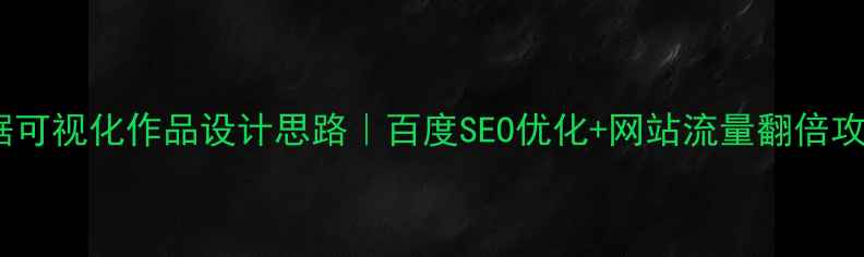 图片 🔥数据可视化作品设计思路｜百度SEO优化+网站流量翻倍攻略✨1