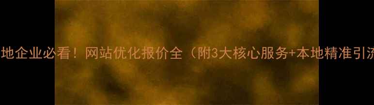 图片 🔥新乡本地企业必看！网站优化报价全（附3大核心服务+本地精准引流方案）2