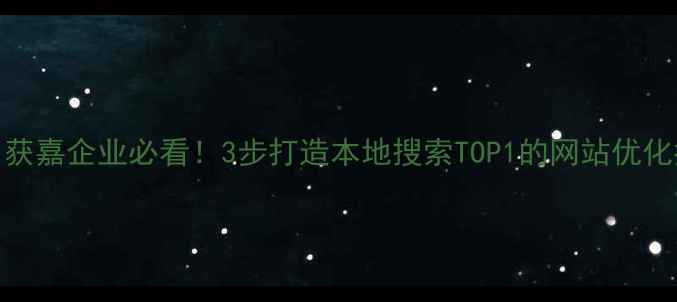 图片 🔥新乡获嘉企业必看！3步打造本地搜索TOP1的网站优化指南🔥