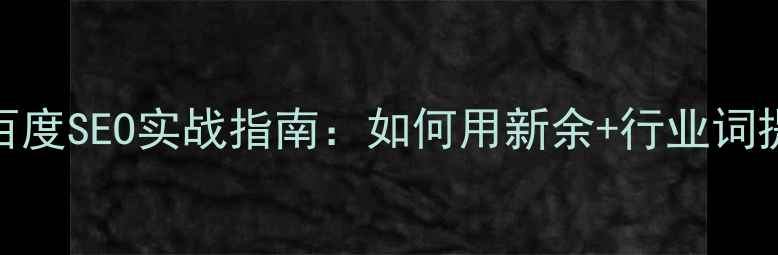 图片 🔥新余企业必看！百度SEO实战指南：如何用新余+行业词提升本地搜索排名？