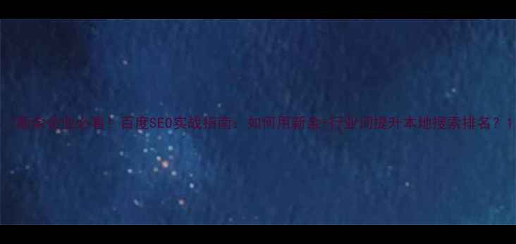 图片 🔥新余企业必看！百度SEO实战指南：如何用新余+行业词提升本地搜索排名？1