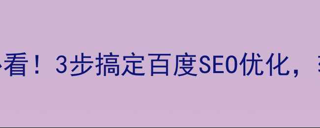 图片 🔥新建网站必看！3步搞定百度SEO优化，轻松冲上首页