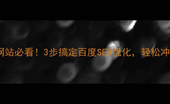 图片 🔥新建网站必看！3步搞定百度SEO优化，轻松冲上首页2