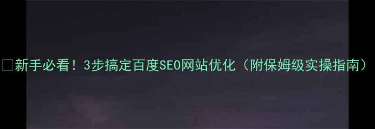 图片 🔥新手必看！3步搞定百度SEO网站优化（附保姆级实操指南）