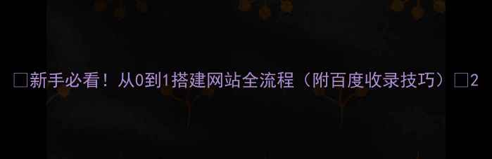 图片 🔥新手必看！从0到1搭建网站全流程（附百度收录技巧）💻2