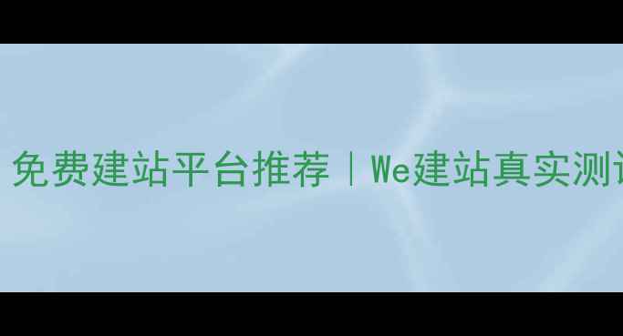 图片 🔥新手必看！免费建站平台推荐｜We建站真实测评+避坑指南2