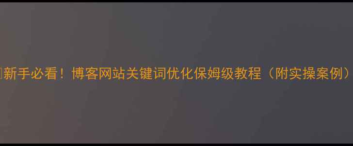 图片 🔥新手必看！博客网站关键词优化保姆级教程（附实操案例）2