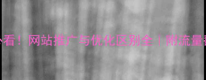 图片 🔥新手必看！网站推广与优化区别全｜附流量翻倍技巧