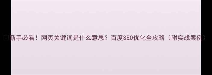 图片 🔥新手必看！网页关键词是什么意思？百度SEO优化全攻略（附实战案例）