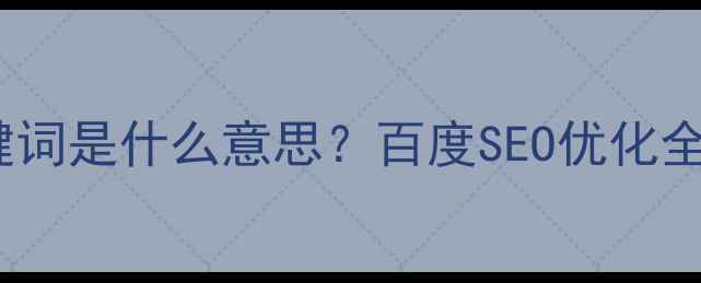 图片 🔥新手必看！网页关键词是什么意思？百度SEO优化全攻略（附实战案例）1