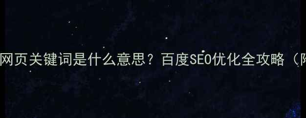 图片 🔥新手必看！网页关键词是什么意思？百度SEO优化全攻略（附实战案例）2