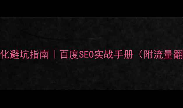 图片 🔥新站优化避坑指南｜百度SEO实战手册（附流量翻倍案例）
