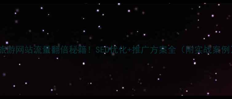 图片 🔥旅游网站流量翻倍秘籍！SEO优化+推广方案全（附实战案例）2