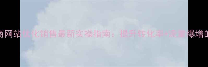 图片 🔥无锡电商网站优化销售最新实操指南：提升转化率+流量爆增的5大秘籍2