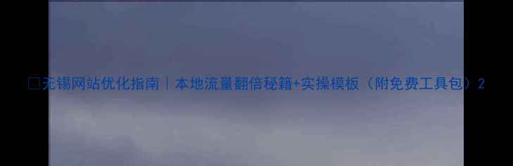 图片 🔥无锡网站优化指南｜本地流量翻倍秘籍+实操模板（附免费工具包）2