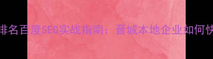 图片 🔥晋城网站优化排名百度SEO实战指南：晋城本地企业如何快速提升网站流量