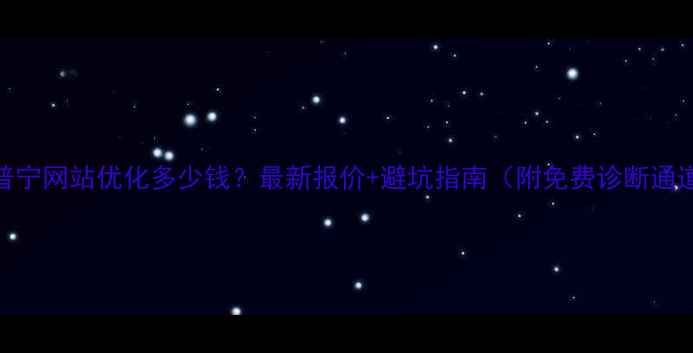 图片 🔥普宁网站优化多少钱？最新报价+避坑指南（附免费诊断通道）