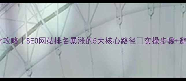 图片 🔥最新全攻略｜SEO网站排名暴涨的5大核心路径✅实操步骤+避坑指南1