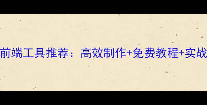 图片 🔥最新前端工具推荐：高效制作+免费教程+实战案例全