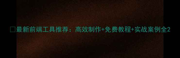 图片 🔥最新前端工具推荐：高效制作+免费教程+实战案例全2