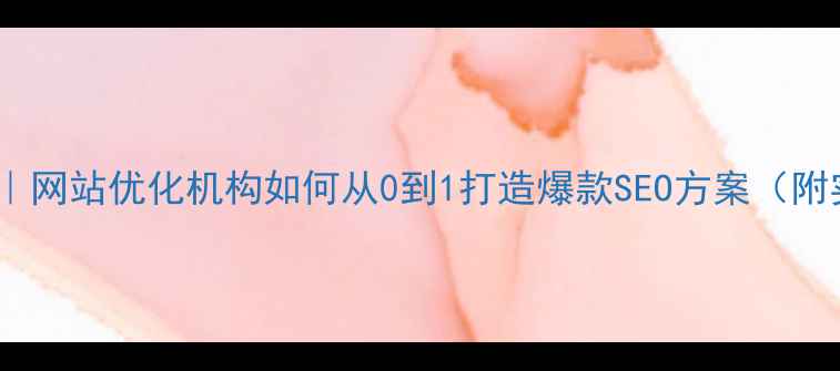 图片 🔥最新指南｜网站优化机构如何从0到1打造爆款SEO方案（附实操模板）2